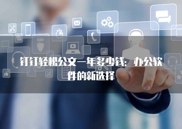 钉钉轻松公文一年多少钱:办公软件的新选择