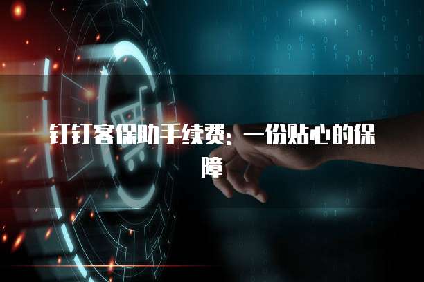 钉钉客保助手续费: 一份贴心的保障
