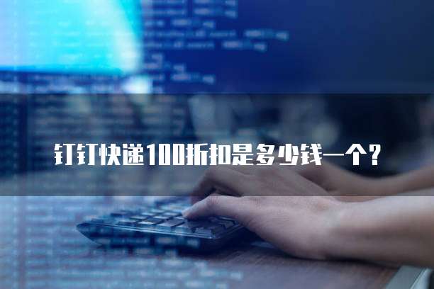 钉钉快递100折扣是多少钱一个？