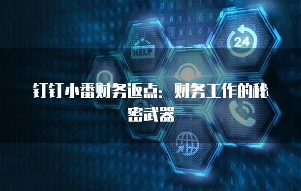 钉钉小番财务返点:财务工作的秘密武器