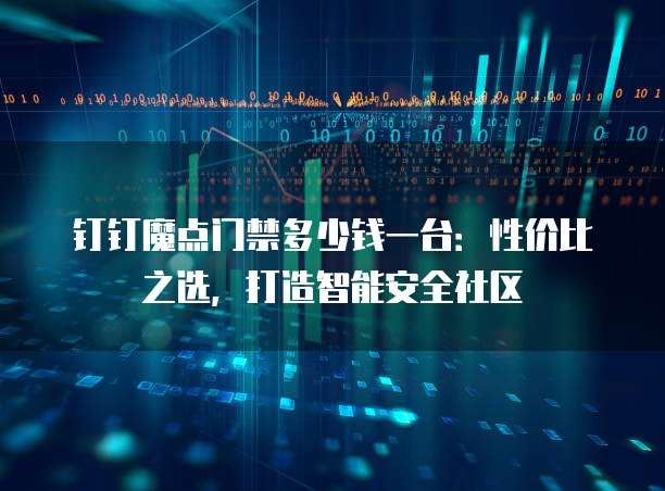 钉钉魔点门禁多少钱一台:性价比之选,打造智能安全社区
