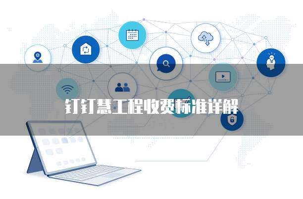 钉钉慧工程收费标准详解