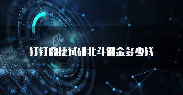 钉钉鼎捷试研北斗佣金多少钱