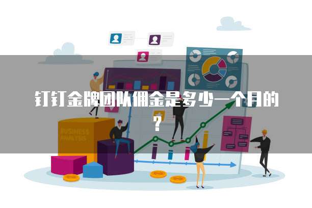钉钉金牌团队佣金是多少一个月的？
