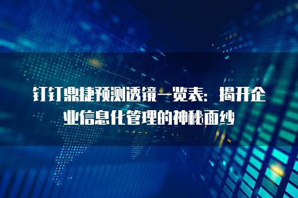 钉钉鼎捷预测透镜一览表:揭开企业信息化管理的神秘面纱