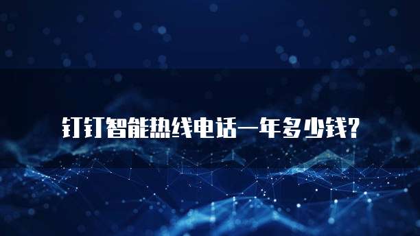 钉钉智能热线电话一年多少钱?
