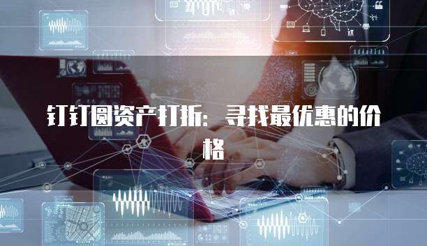 钉钉圆资产打折:寻找最优惠的价格