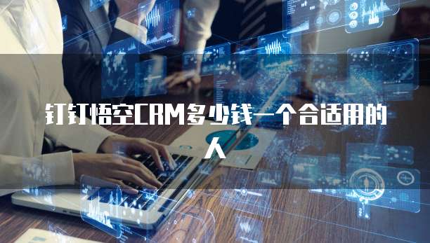 钉钉悟空CRM多少钱一个合适用的人