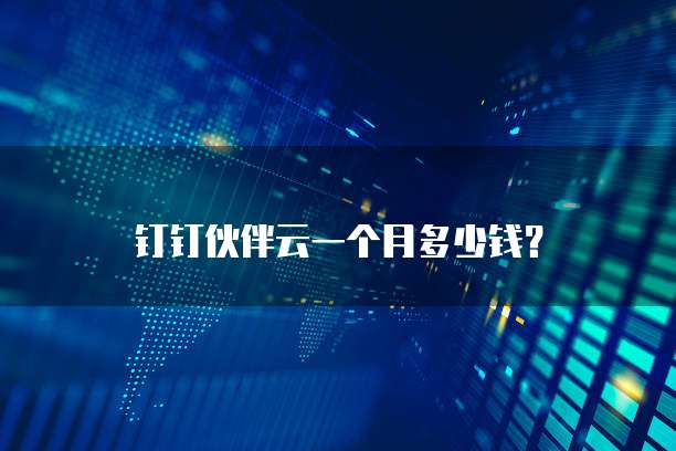 钉钉伙伴云一个月多少钱?