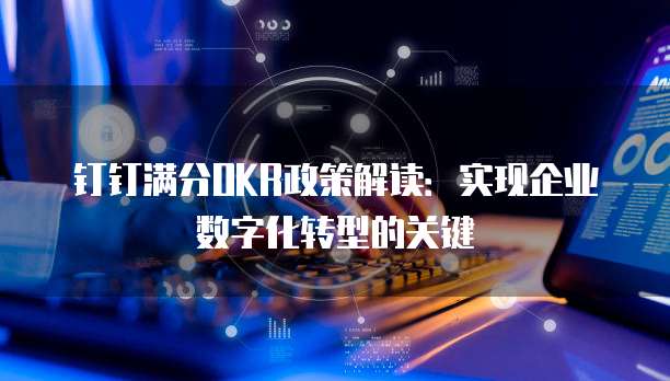 钉钉满分OKR政策解读:实现企业数字化转型的关键