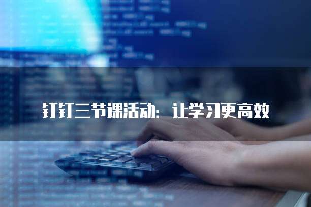 钉钉三节课活动：让学习更高效