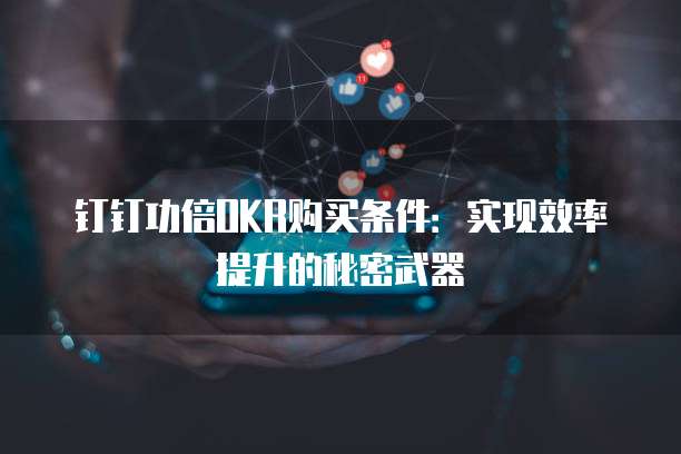 钉钉功倍OKR购买条件:实现效率提升的秘密武器