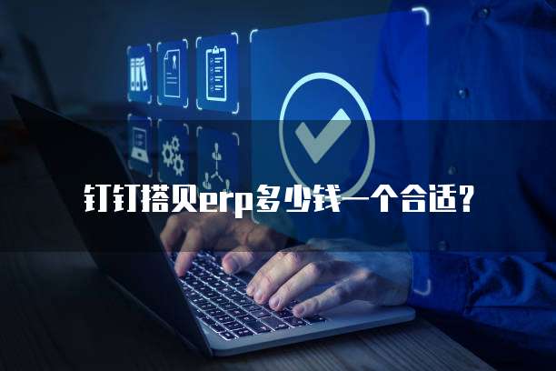 钉钉搭贝erp多少钱一个合适?
