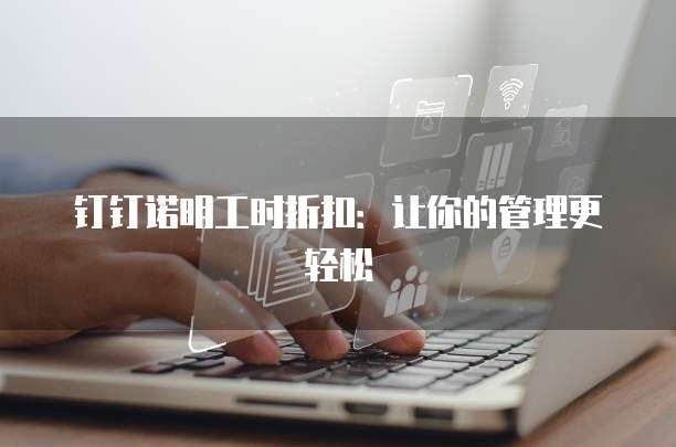 钉钉诺明工时折扣:让你的管理更轻松