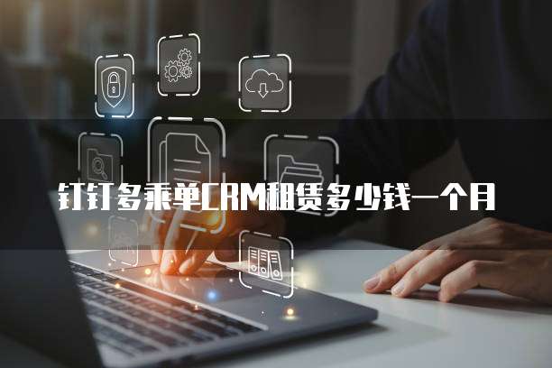 钉钉多乘单CRM租赁多少钱一个月