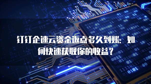 钉钉企速云资金返点多久到账:如何快速获取你的收益?