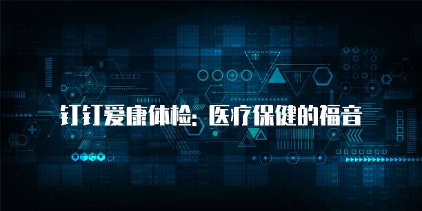 钉钉爱康体检: 医疗保健的福音