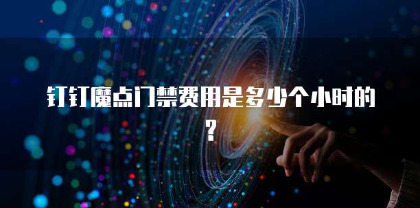 钉钉魔点门禁费用是多少个小时的?