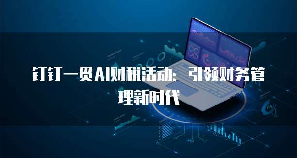 钉钉一贯AI财税活动:引领财务管理新时代