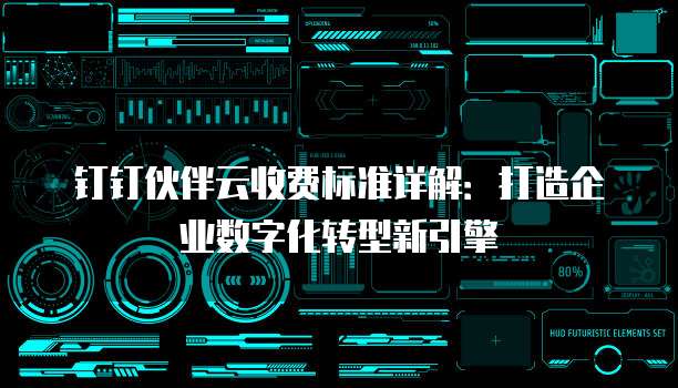 钉钉伙伴云收费标准详解:打造企业数字化转型新引擎