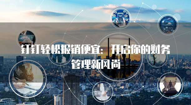 钉钉轻松报销便宜:开启你的财务管理新风尚