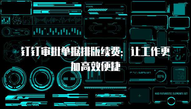 钉钉审批单据排版续费:让工作更加高效便捷