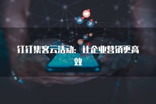 钉钉集客云活动:让企业营销更高效