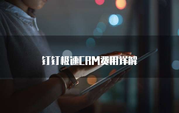 钉钉极速CRM费用详解