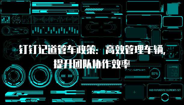 钉钉记道管车政策:高效管理车辆,提升团队协作效率