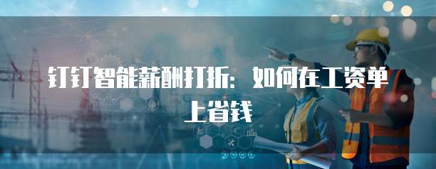 钉钉智能薪酬打折：如何在工资单上省钱