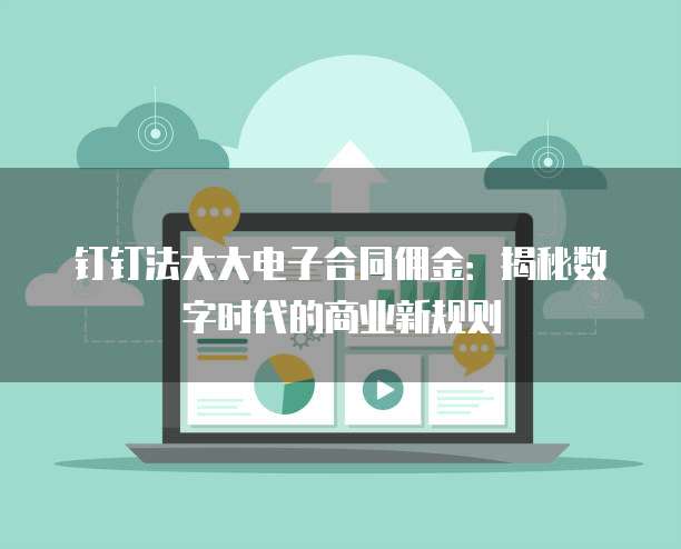 钉钉法大大电子合同佣金:揭秘数字时代的商业新规则
