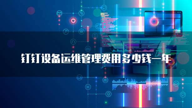 钉钉设备运维管理费用多少钱一年