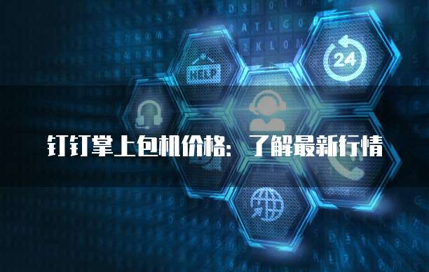 钉钉掌上包机价格:了解最新行情