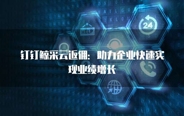 钉钉鲸采云返佣:助力企业快速实现业绩增长