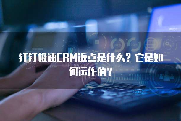 钉钉极速CRM返点是什么?它是如何运作的?