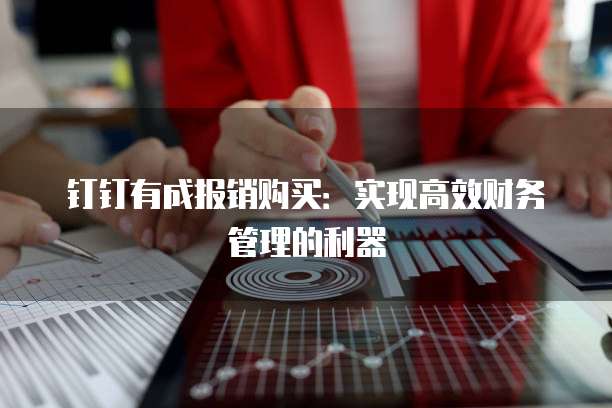 钉钉有成报销购买:实现高效财务管理的利器