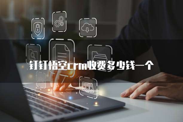 钉钉悟空CRM收费多少钱一个