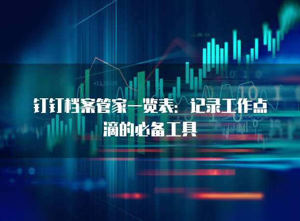 钉钉档案管家一览表:记录工作点滴的必备工具