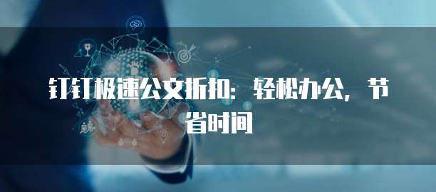 钉钉极速公文折扣：轻松办公，节省时间
