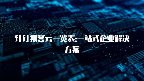 钉钉集客云一览表:一站式企业解决方案