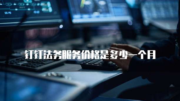 钉钉法务服务价格是多少一个月