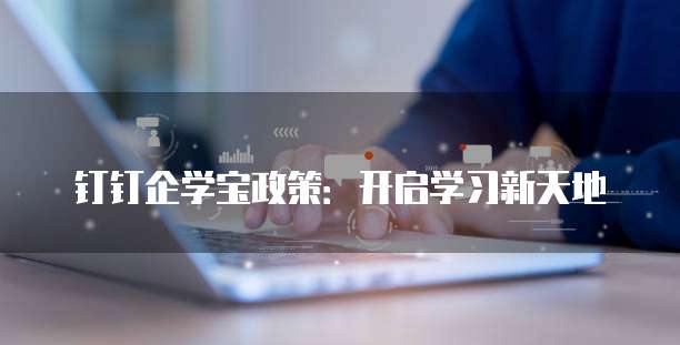 钉钉企学宝政策:开启学习新天地