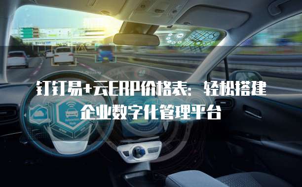 钉钉易+云ERP价格表:轻松搭建企业数字化管理平台