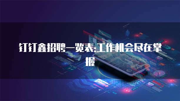 钉钉鑫招聘一览表:工作机会尽在掌握