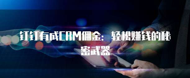 钉钉有成CRM佣金：轻松赚钱的秘密武器