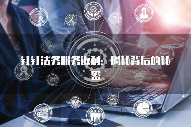 钉钉法务服务返利:揭秘背后的秘密