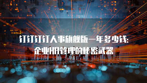 钉钉钉钉人事旗舰版一年多少钱:企业HR管理的秘密武器