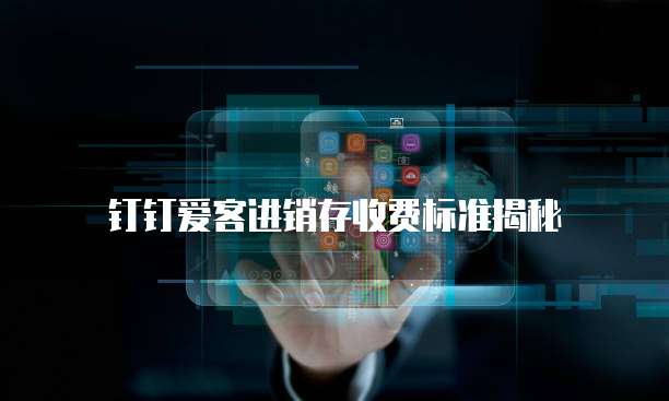 钉钉爱客进销存收费标准揭秘