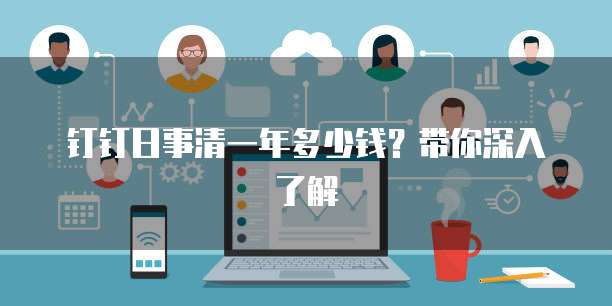 钉钉日事清一年多少钱?带你深入了解