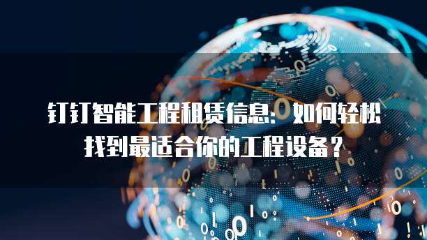钉钉智能工程租赁信息:如何轻松找到最适合你的工程设备?
